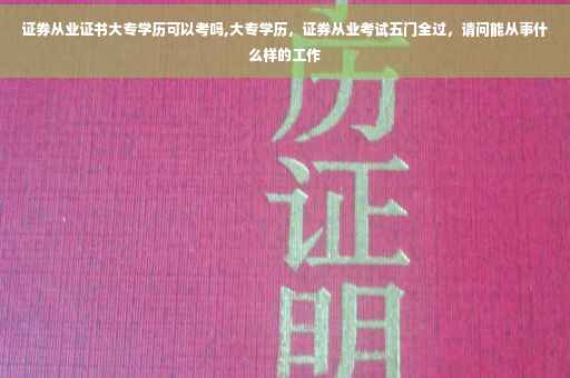 证券从业证书大专学历可以考吗,大专学历，证券从业考试五门全过，请问能从事什么样的工作