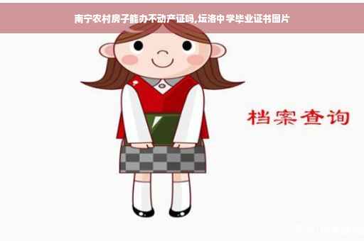 南宁农村房子能办不动产证吗,坛洛中学毕业证书图片