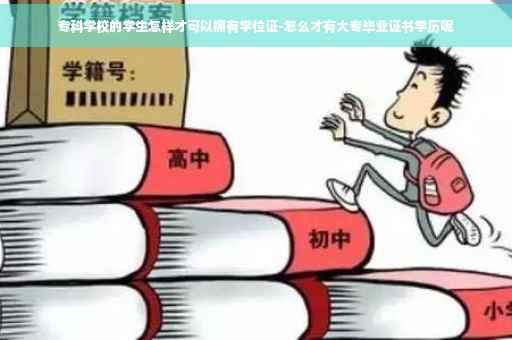专科学校的学生怎样才可以拥有学位证-怎么才有大专毕业证书学历呢