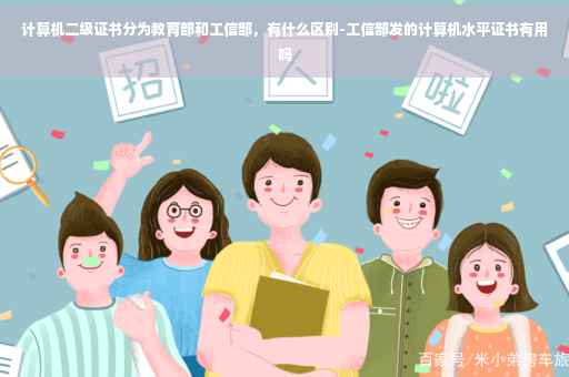 计算机二级证书分为教育部和工信部,有什么区别-工信部发的计算机水平证书有用吗 计算机二级证书分为教育部和工信部,有什么区别-工信部发的计算机水平证书有用吗