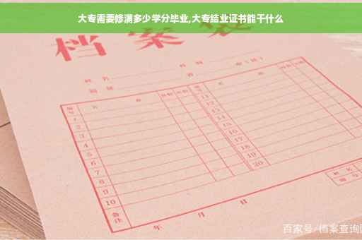大专需要修满多少学分毕业,大专结业证书能干什么