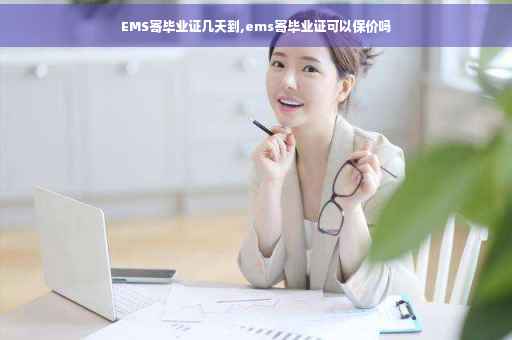 EMS寄毕业证几天到,ems寄毕业证可以保价吗