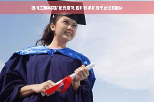 四川工商学院扩招靠谱吗,四川教师扩招毕业证书图片