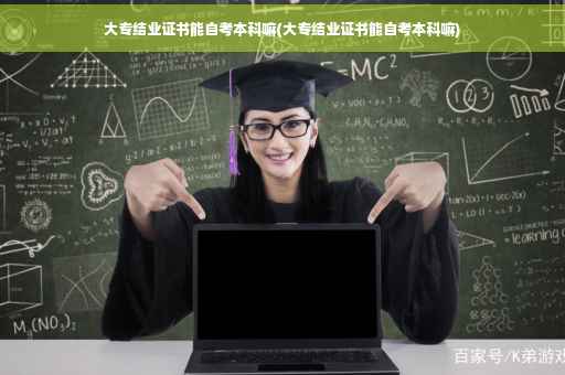 大专结业证书能自考本科嘛(大专结业证书能自考本科嘛)