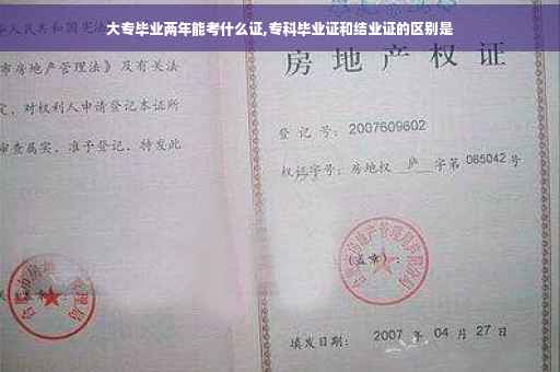 大专毕业两年能考什么证,专科毕业证和结业证的区别是