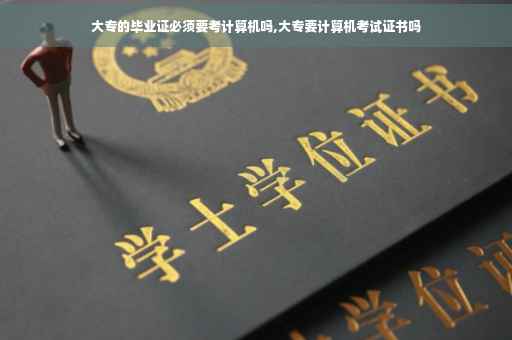 大专的毕业证必须要考计算机吗,大专要计算机考试证书吗