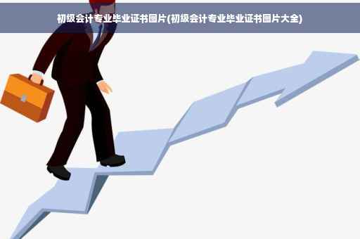 初级会计专业毕业证书图片(初级会计专业毕业证书图片大全)