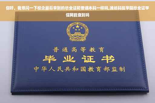 你好，我想问一下校企最后拿到的毕业证和普通本科一样吗,潍坊科技学院毕业证学信网能查到吗