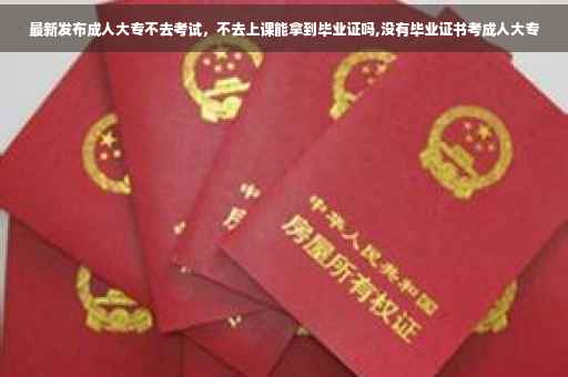 最新发布成人大专不去考试，不去上课能拿到毕业证吗,没有毕业证书考成人大专