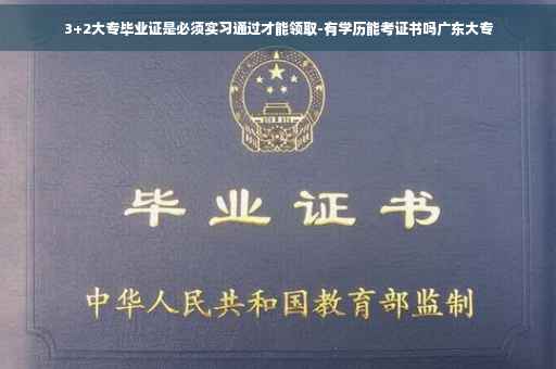3+2大专毕业证是必须实习通过才能领取-有学历能考证书吗广东大专