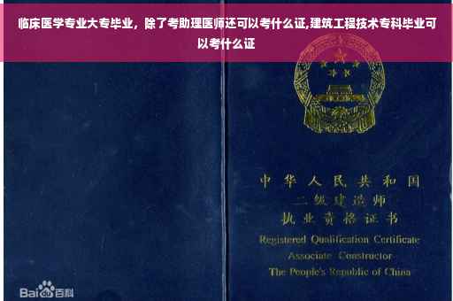 临床医学专业大专毕业，除了考助理医师还可以考什么证,建筑工程技术专科毕业可以考什么证