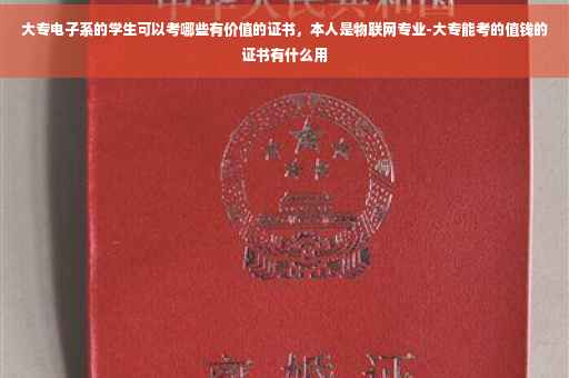 大专电子系的学生可以考哪些有价值的证书，本人是物联网专业-大专能考的值钱的证书有什么用