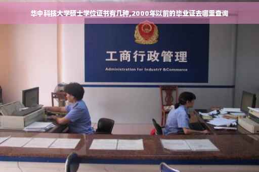 华中科技大学硕士学位证书有几种,2000年以前的毕业证去哪里查询 华中科技大学硕士学位证书有几种,2000年以前的毕业证去哪里查询