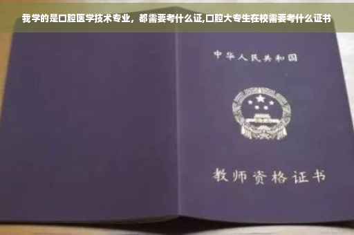我学的是口腔医学技术专业，都需要考什么证,口腔大专生在校需要考什么证书