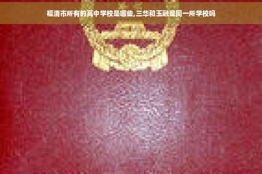福清市所有的高中学校是哪些,三华和玉融是同一所学校吗