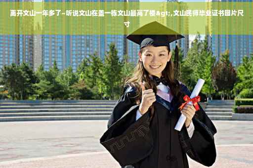 离开文山一年多了~听说文山在盖一栋文山最高了楼>,文山民师毕业证书图片尺寸