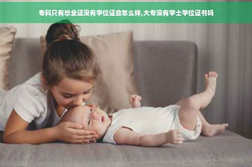 专科只有毕业证没有学位证会怎么样,大专没有学士学位证书吗