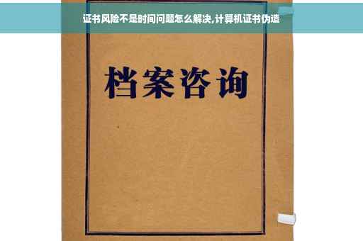 证书风险不是时间问题怎么解决,计算机证书伪造