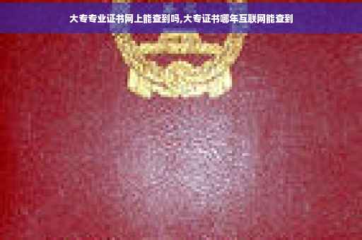 大专专业证书网上能查到吗,大专证书哪年互联网能查到