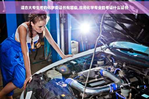 适合大专生考的化学类证书有哪些,应用化学专业能考证什么证书