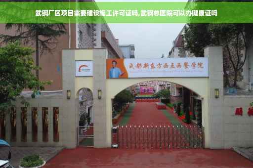 武钢厂区项目需要建设施工许可证吗,武钢总医院可以办健康证吗