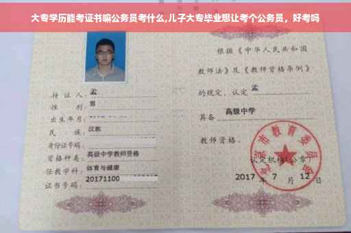 大专学历能考证书嘛公务员考什么,儿子大专毕业想让考个公务员，好考吗