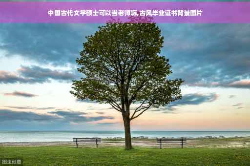 中国古代文学硕士可以当老师嘛,古风毕业证书背景图片