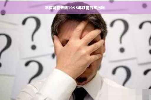 学信网能查到1995年以前的学历吗-