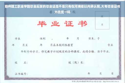 郑州理工职业学院毕业后发的毕业证是不是只有在河南省以内承认啊,大专毕业证书外壳统一吗