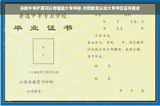 安徽中专护理可以考哪些大专学校-合肥教资认定大专学位证书要求