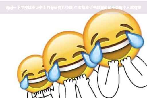 请问一下学校毕业证书上的号码有几位数,中专毕业证书教育局是不是每个人都有发