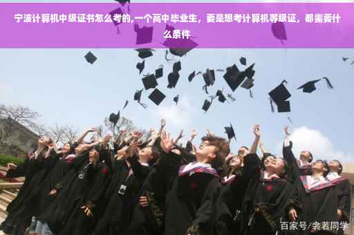 宁波计算机中级证书怎么考的,一个高中毕业生，要是想考计算机等级证，都需要什么条件