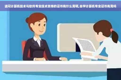 请问计算机技术与软件专业技术资格的证书有什么用呢,自学计算机专业证书有用吗