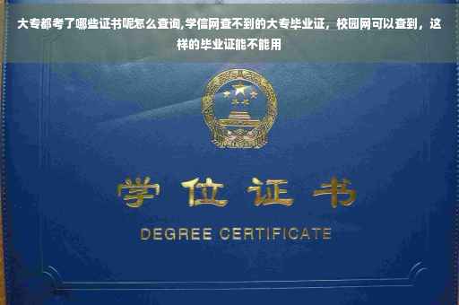 大专都考了哪些证书呢怎么查询,学信网查不到的大专毕业证，校园网可以查到，这样的毕业证能不能用
