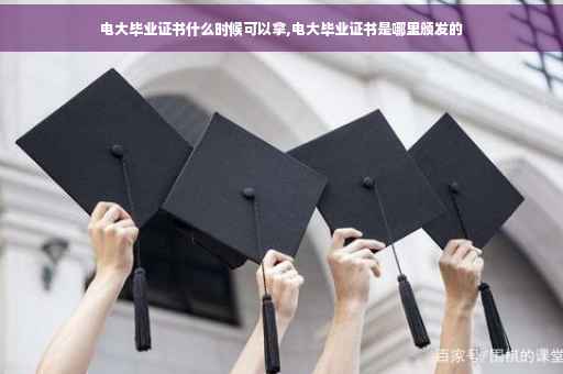 电大毕业证书什么时候可以拿,电大毕业证书是哪里颁发的