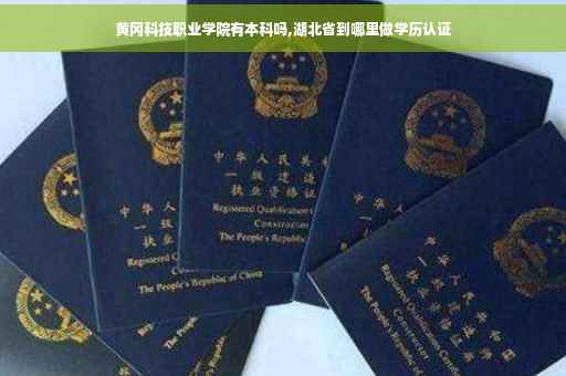 黄冈科技职业学院有本科吗,湖北省到哪里做学历认证