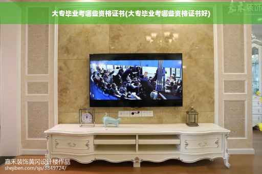 大专毕业考哪些资格证书(大专毕业考哪些资格证书好)