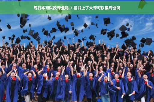 专升本可以改专业吗,3 证书上了大专可以换专业吗