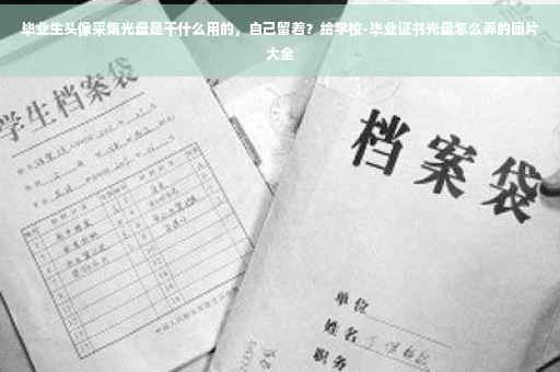 毕业生头像采集光盘是干什么用的，自己留着？给学校-毕业证书光盘怎么弄的图片大全