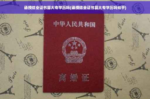 函授结业证书算大专学历吗(函授结业证书算大专学历吗知乎)