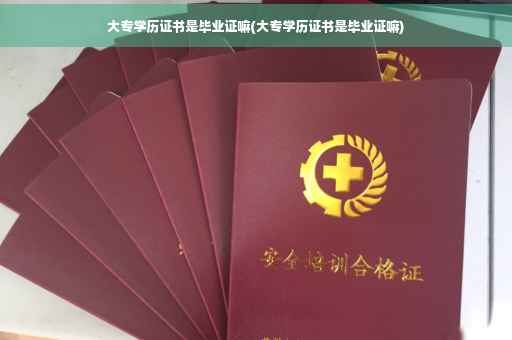 大专学历证书是毕业证嘛(大专学历证书是毕业证嘛)