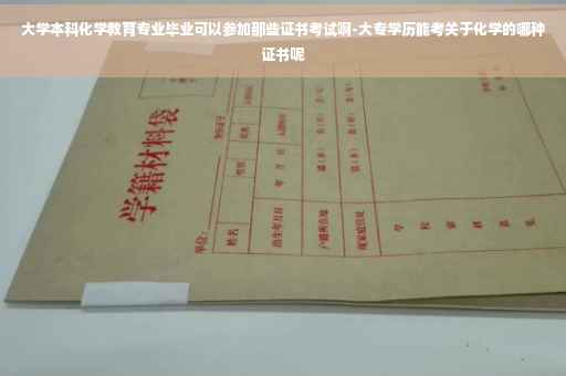 大学本科化学教育专业毕业可以参加那些证书考试啊-大专学历能考关于化学的哪种证书呢