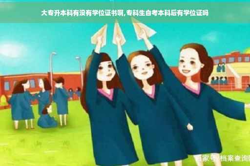 大专升本科有没有学位证书啊,专科生自考本科后有学位证吗 大专升本科有没有学位证书啊,专科生自考本科后有学位证吗