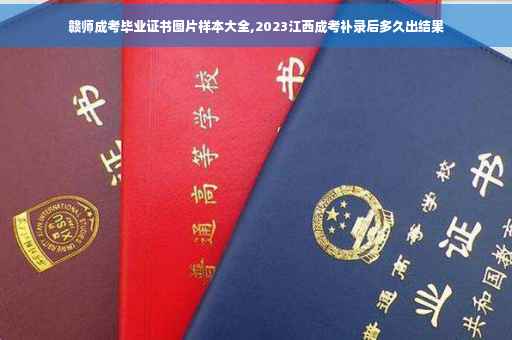 赣师成考毕业证书图片样本大全,2023江西成考补录后多久出结果
