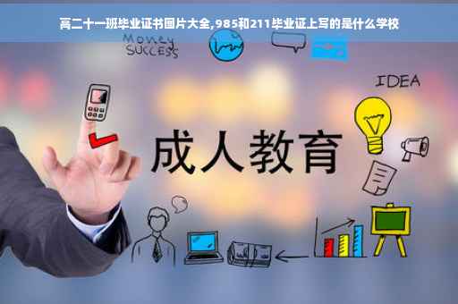 高二十一班毕业证书图片大全,985和211毕业证上写的是什么学校