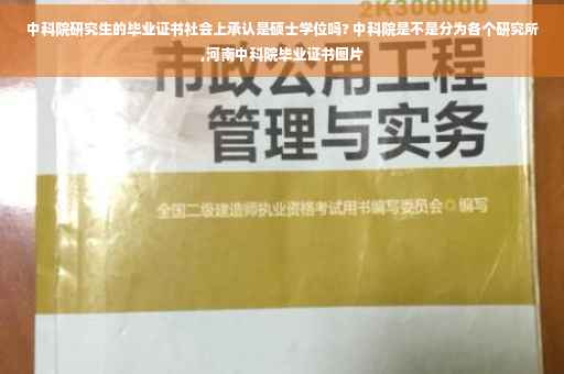 中科院研究生的毕业证书社会上承认是硕士学位吗? 中科院是不是分为各个研究所,河南中科院毕业证书图片