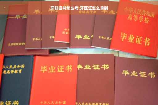 牙科证书怎么考,牙医证怎么拿到 牙科证书怎么考,牙医证怎么拿到