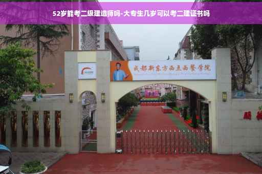 52岁能考二级建造师吗-大专生几岁可以考二建证书吗