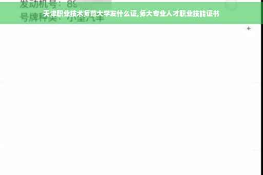 天津职业技术师范大学发什么证,师大专业人才职业技能证书