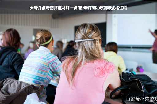 大专几点考药师证书好一点呢,专科可以考药师资格证吗